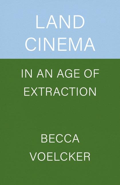 Land Cinema in an Age of Extraction - Becca Voelcker