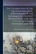 Cover-Bild zum Titel 'The Celebration Of The Quarter-millenial Anniversary Of The Reformed Protestant Dutch Church Of The City Of New York, November 21st, 1878' von ''