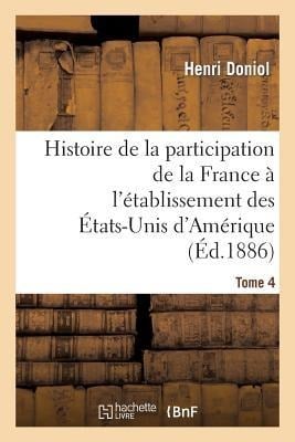 Histoire de la Participation de la France À l'Établissement Des États-Unis d'Amérique T. 4 - Henri Doniol