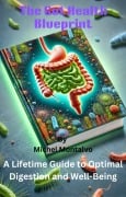 The Gut Health Blueprint: A Lifetime Guide to Optimal Digestion and Well-Being - Michel Montalvo