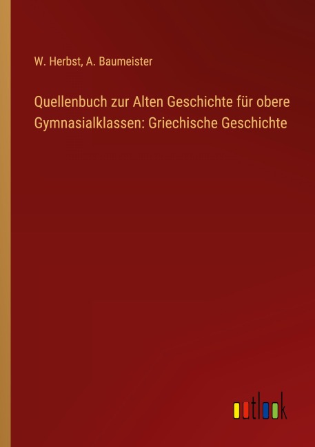 Quellenbuch zur Alten Geschichte für obere Gymnasialklassen: Griechische Geschichte - W. Herbst, A. Baumeister