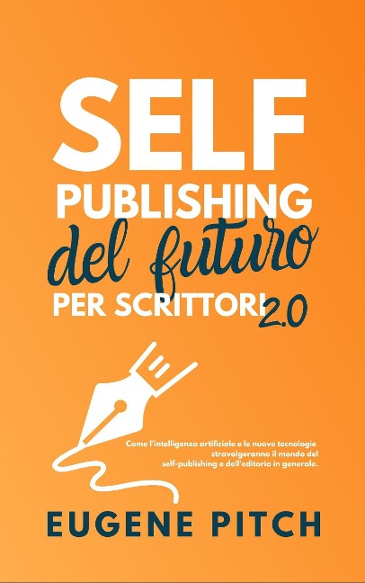 Self-Publishing del Futuro per Scrittori 2.0 (Self-Publishing Facile) - Eugene Pitch