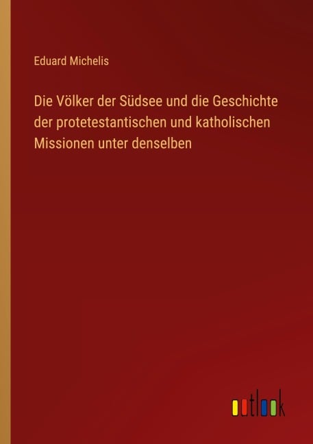 Die Völker der Südsee und die Geschichte der protetestantischen und katholischen Missionen unter denselben - Eduard Michelis