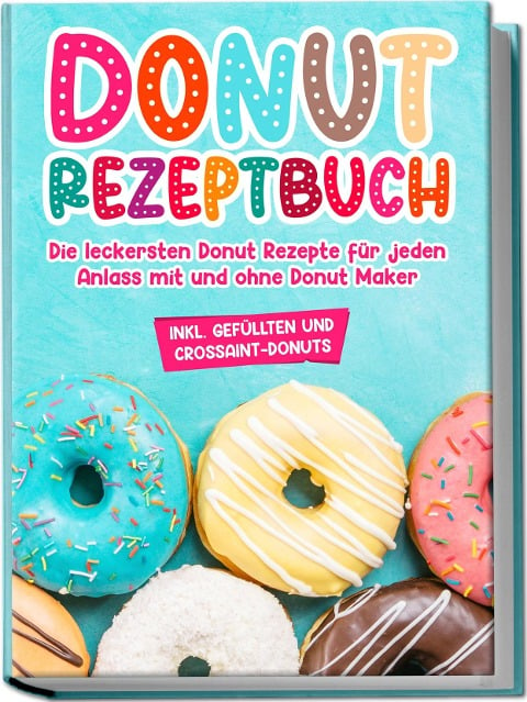 Donut Rezeptbuch: Die leckersten Donut Rezepte für jeden Anlass mit und ohne Donut Maker - Maike Sonnentau