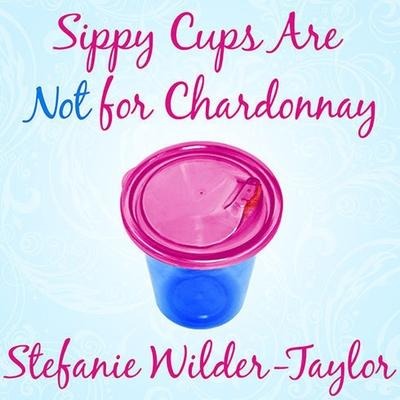 Sippy Cups Are Not for Chardonnay Lib/E: And Other Things I Had to Learn as a New Mom - Stefanie Wilder-Taylor