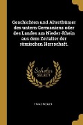 Cover-Bild zum Titel 'Geschichten und Alterthümer des untern Germaniens oder des Landes am Nieder-Rhein aus dem Zeitalter der römischen Herrschaft.' von 'Franz Fiedler'
