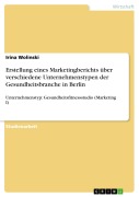Cover-Bild zum Titel 'Erstellung eines Marketingberichts über verschiedene Unternehmenstypen der Gesundheitsbranche in Berlin' von 'Irina Wolinski'