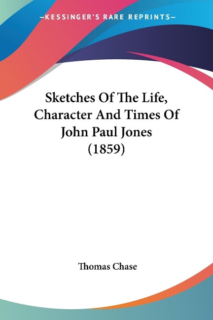 Sketches Of The Life, Character And Times Of John Paul Jones (1859) - Thomas Chase