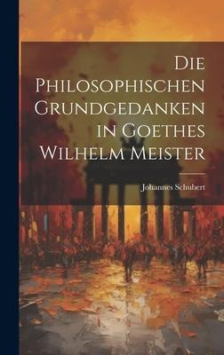 Die Philosophischen Grundgedanken in Goethes Wilhelm Meister - Johannes Schubert