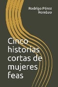 Cover-Bild zum Titel 'Cinco Historias Cortas de Mujeres Feas' von 'Rodrigo Perez Rembao'