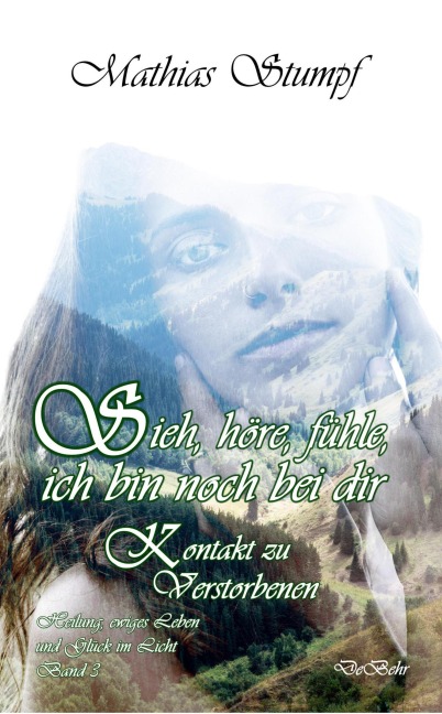 Sieh, höre, fühle, ich bin noch bei dir - Kontakt zu Verstorbenen - Heilung, ewiges Leben und Glück im Licht. Band 3 - Mathias Stumpf