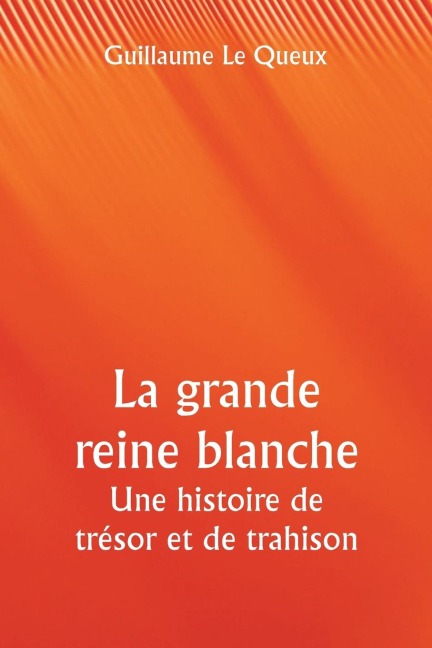 La grande reine blanche Une histoire de trésor et de trahison - Guillaume Le Queux