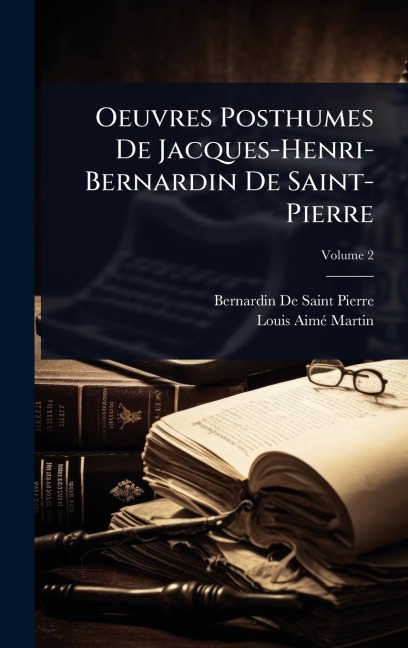Oeuvres Posthumes De Jacques-Henri-Bernardin De Saint-Pierre - Bernardin De Saint-Pierre, Louis-Aimã(c) Martin