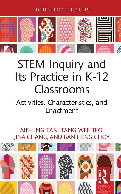 STEM Inquiry and Its Practice in K-12 Classrooms - Aik-Ling Tan, Jina Chang, Ban Heng Choy, Tang Wee Teo