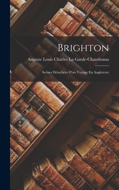 Brighton: Scènes Détachées D'un Voyage En Angleterre - Auguste Louis Cha La Garde-Chambonas