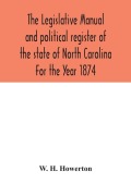 Cover-Bild zum Titel 'The Legislative manual and political register of the state of North Carolina For the Year 1874' von 'W. H. Howerton'