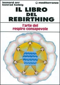 Il libro del rebirthing. L'arte del respiro consapevole - Leonard Orr, Konrad Halbig