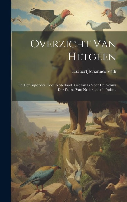 Overzicht Van Hetgeen: In Het Bijzonder Door Nederland, Gedaan Is Voor De Kennis Der Fauna Van Nederlandsch Indië... - Huibert Johannes Veth