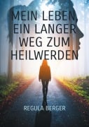 Cover-Bild zum Titel 'Mein Leben, ein langer Weg zum Heilwerden' von 'Regula Berger'