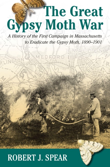 The Great Gypsy Moth War: A History of the First Campaign in Massachusetts to Eradicate the Gypsy Moth, 1890-1901 - Robert J. Spear