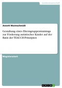 Cover-Bild zum Titel 'Gestaltung eines Elterngruppentrainings zur Förderung autistischer Kinder auf der Basis der TEACCH-Prinzipien' von 'Annett Warmschmidt'