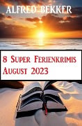 Cover-Bild zum Titel '8 Super Ferienkrimis August 2023' von 'Alfred Bekker'