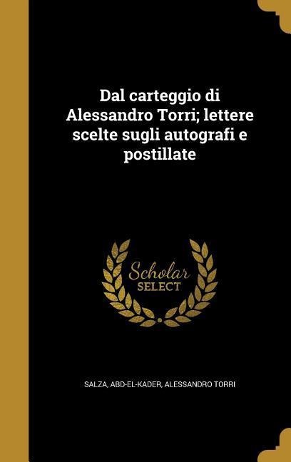 Dal carteggio di Alessandro Torri; lettere scelte sugli autografi e postillate - Alessandro Torri