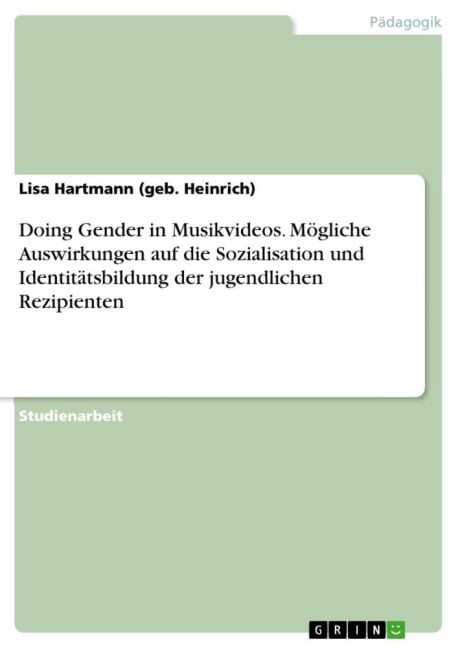 Doing Gender in Musikvideos. Mögliche Auswirkungen auf die Sozialisation und Identitätsbildung der jugendlichen Rezipienten - Lisa Hartmann (geb. Heinrich)
