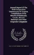 Annual Report Of The State Corporation Commission Of Virginia. Compilations From Returns Of Railroads, Canals, Electric Railways And Other Corporate C - 