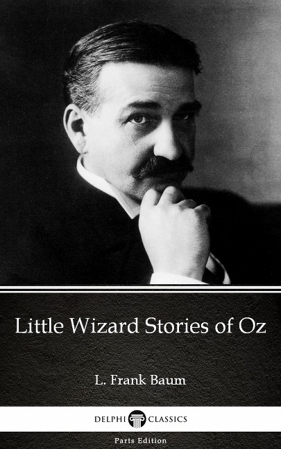 Little Wizard Stories of Oz by L. Frank Baum - Delphi Classics (Illustrated) - L. Frank Baum