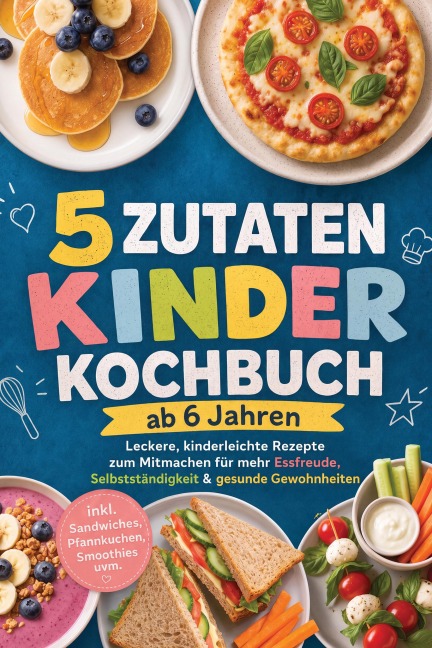 5 Zutaten Kinderkochbuch ab 6 Jahren: Leckere, kinderleichte Rezepte zum Mitmachen für mehr Essfreude, Selbstständigkeit & gesunde Gewohnheiten - inkl. Sandwiches, Pfannkuchen, Smoothies uvm. - Maria Silva