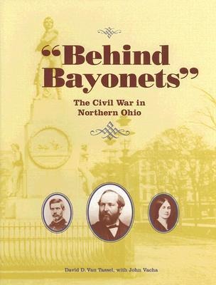 Behind Bayonets: The Civil War in Northern Ohio - David D. Van Tassel, John Vacha