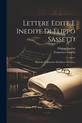 Lettere Edite E Inedite Di Flippo Sassetti: Raccolte E Annotate Da Ettore Marcucci - Filippo Sassetti, Francesco Sassetti