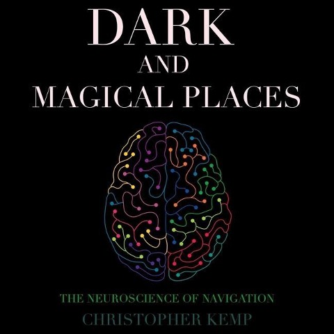 Dark and Magical Places: The Neuroscience of Navigation - Christopher K. Germer, Christopher Kemp