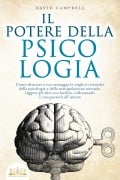 IL POTERE DELLA PSICOLOGIA: Come sfruttare a tuo vantaggio le migliori tecniche della psicologia e della manipolazione mentale, leggere gli altri con facilità, influenzarli e conquistarli all'istante - David Campbell