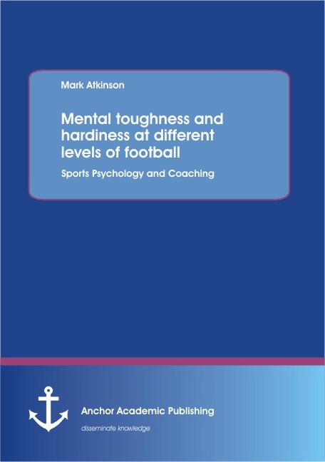 Mental toughness and hardiness at different levels of football. Sports Psychology and Coaching. - Mark Atkinson