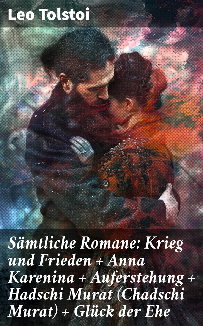 Sämtliche Romane: Krieg und Frieden + Anna Karenina + Auferstehung + Hadschi Murat (Chadschi Murat) + Glück der Ehe - Leo Tolstoi