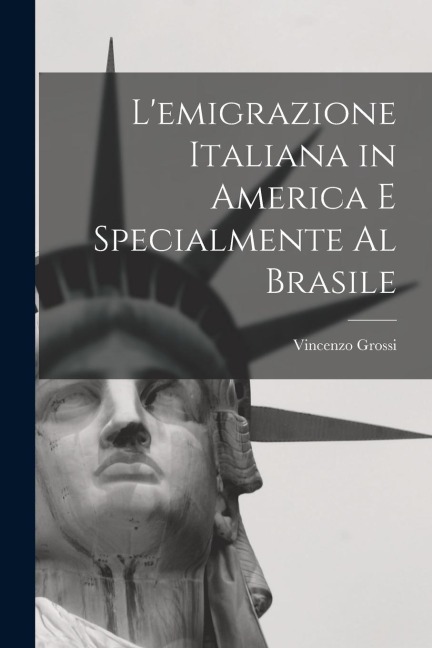 L'emigrazione italiana in America e specialmente al Brasile - Grossi Vincenzo