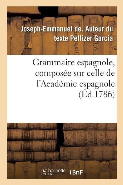 Grammaire Espagnole, Composée Sur Celle de l'Académie Espagnole - Joseph-Emmanuel de Pellizer Garcia