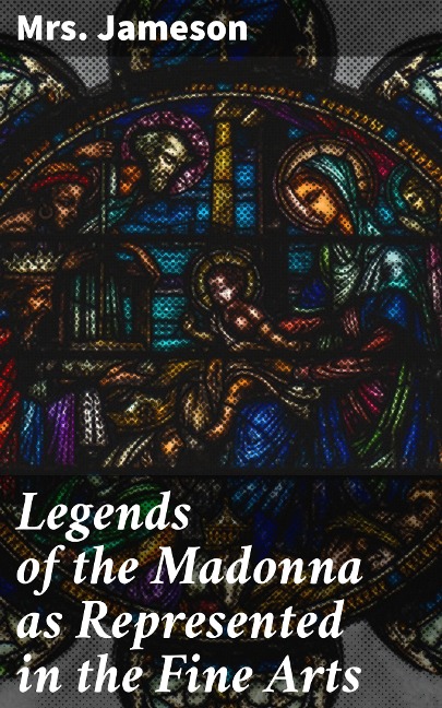 Legends of the Madonna as Represented in the Fine Arts - Jameson