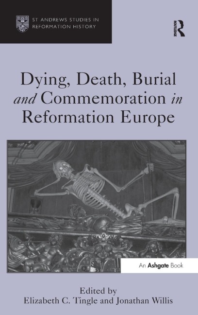 Dying, Death, Burial and Commemoration in Reformation Europe - Elizabeth C. Tingle, Jonathan Willis