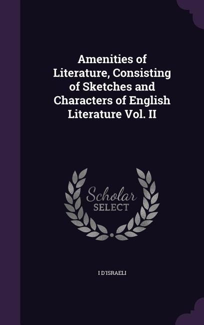 Amenities of Literature, Consisting of Sketches and Characters of English Literature Vol. II - I. D'Israeli