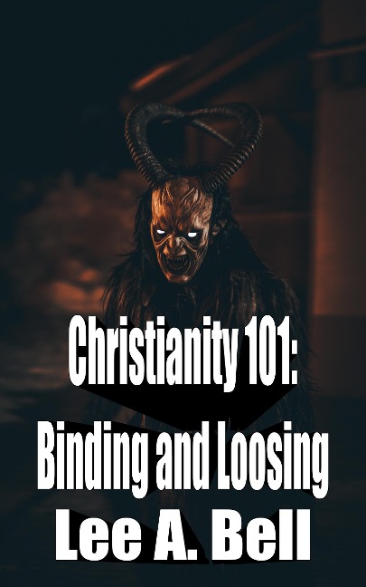 Christianity 101: Binding and Loosing - Lee Bell