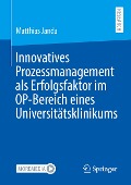 Innovatives Prozessmanagement als Erfolgsfaktor im OP-Bereich eines Universitätsklinikums - Matthias Janda