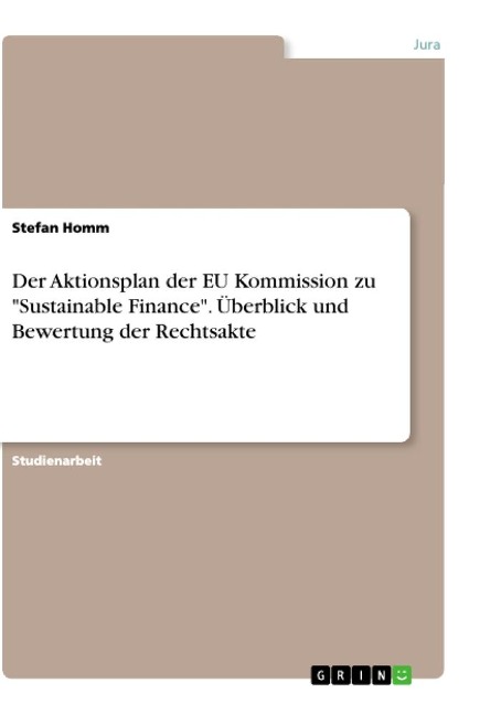 Der Aktionsplan der EU Kommission zu "Sustainable Finance". Überblick und Bewertung der Rechtsakte - Stefan Homm