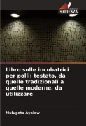 Cover-Bild zum Titel 'Libro sulle incubatrici per polli: testato, da quelle tradizionali a quelle moderne, da utilizzare' von 'Mulugeta Ayalew'