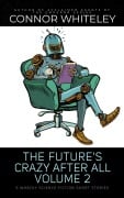 The Future's Crazy After All Volume 2: 5 Whacky Science Fiction Short Stories - Connor Whiteley