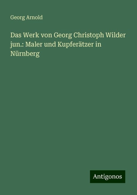 Das Werk von Georg Christoph Wilder jun.: Maler und Kupferätzer in Nürnberg - Georg Arnold