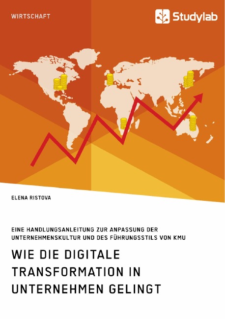 Wie die digitale Transformation in Unternehmen gelingt. Eine Handlungsanleitung zur Anpassung der Unternehmenskultur und des Führungsstils von KMU - Elena Ristova