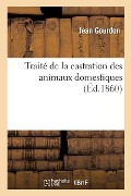 Cover-Bild zum Titel 'Traité de la Castration Des Animaux Domestiques' von 'Jean Gourdon'